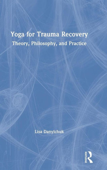 Yoga for Trauma Recovery: Theory, Philosophy, and Practice / Edition 1