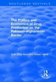 Title: The Politics and Economics of Drug Production on the Pakistan-Afghanistan Border, Author: Amir Zada Asad