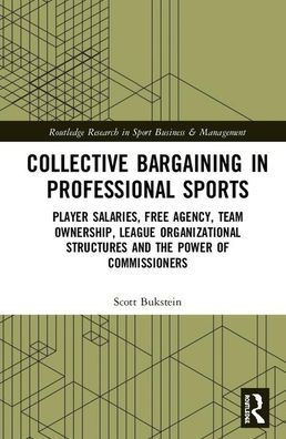 Collective Bargaining in Professional Sports: Player Salaries, Free Agency, Team Ownership, League Organizational Structures and the Power of Commissioners / Edition 1