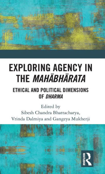 Exploring Agency in the Mahabharata: Ethical and Political Dimensions of Dharma / Edition 1