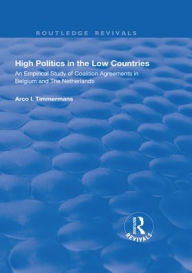 Title: High Politics in the Low Countries: An Empirical Study of Coalition Agreements in Belgium and The Netherlands / Edition 1, Author: Arco I. Timmermans