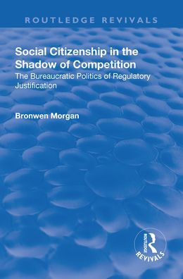 Social Citizenship The Shadow of Competition: Bureaucratic Politics Regulatory Justification