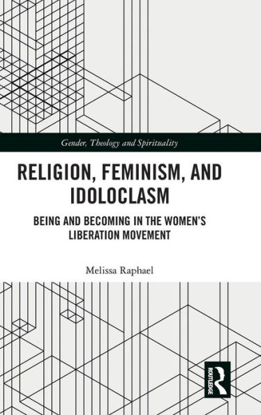 Religion, Feminism, and Idoloclasm: Being and Becoming in the Women's Liberation Movement / Edition 1