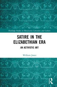 Title: Satire in the Elizabethan Era: An Activistic Art, Author: William Jones