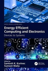 Title: Energy Efficient Computing & Electronics: Devices to Systems / Edition 1, Author: Santosh K. Kurinec