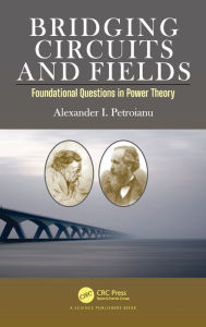 Title: Bridging Circuits and Fields: Foundational Questions in Power Theory / Edition 1, Author: Alexander I. Petroianu