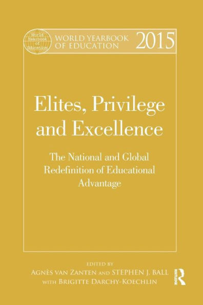 World Yearbook of Education 2015: Elites, Privilege and Excellence: The National and Global Redefinition of Educational Advantage / Edition 1