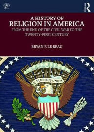 Title: A History of Religion in America: From the End of the Civil War to the Twenty-First Century / Edition 1, Author: Bryan Le Beau
