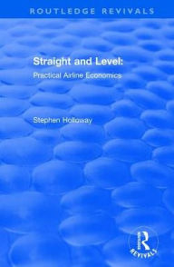 Title: Straight and Level: Practical Airline Economics, Author: Stephen Holloway