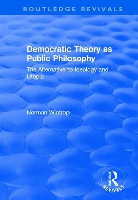 Democratic Theory as Public Philosophy: The Alternative to Ideology and Utopia: Utopia