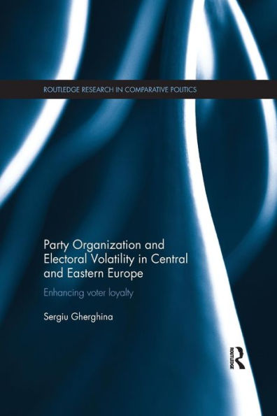 Party Organization and Electoral Volatility in Central and Eastern Europe: Enhancing voter loyalty / Edition 1