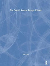 Title: The Sound System Design Primer / Edition 1, Author: Josh Loar