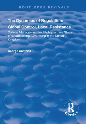 The Dynamics of Regulation: Global Control, Local Resistance: Cultural Management and Policy: a case study of broadcasting advertising in the United Kingdom / Edition 1