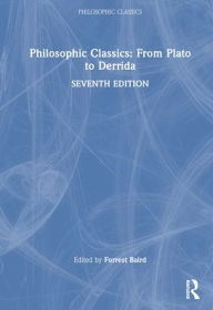 Title: Philosophic Classics: From Plato to Derrida / Edition 7, Author: Forrest Baird