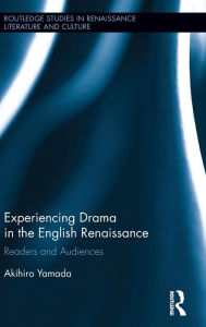 Title: Experiencing Drama in the English Renaissance: Readers and Audiences / Edition 1, Author: Akihiro Yamada