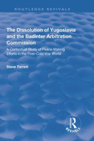 Title: The Dissolution of Yugoslavia and the Badinter Arbitration Commission: A Contextual Study of Peace-Making Efforts in the Post-Cold War World, Author: Steve Terrett