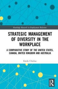 Title: Strategic Management of Diversity in the Workplace: A Comparative Study of the United States, Canada, United Kingdom and Australia / Edition 1, Author: Emile Chidiac