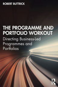 Title: The Programme and Portfolio Workout: Directing Business-Led Programmes and Portfolios, Author: Robert Buttrick