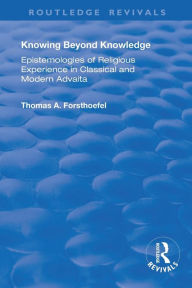 Title: Knowing Beyond Knowledge: Epistemologies of Religious Experience in Classical and Modern Advaita / Edition 1, Author: Thomas A. Forsthoefel