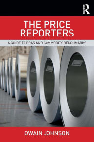 Title: The Price Reporters: A Guide to PRAs and Commodity Benchmarks / Edition 1, Author: Owain Johnson