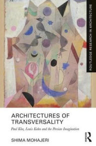 Title: Architectures of Transversality: Paul Klee, Louis Kahn and the Persian Imagination / Edition 1, Author: Shima Mohajeri