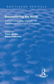 Title: Encountering the North: Cultural Geography, International Relations and Northern Landscapes / Edition 1, Author: Frank Möller