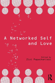 Title: A Networked Self and Love / Edition 1, Author: Zizi Papacharissi