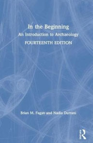 Title: In the Beginning: An Introduction to Archaeology / Edition 14, Author: Brian M. Fagan