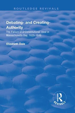 Debating - and Creating - Authority: The Failure of a Constitutional Ideal in Massachusetts Bay, 1629-1649 / Edition 1