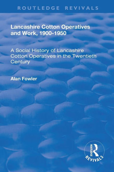 Lancashire Cotton Operatives and Work, 1900-1950: A Social History of Lancashire Cotton Operatives in the Twentieth Century / Edition 1