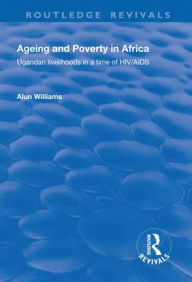 Title: Ageing and Poverty in Africa: Ugandan Livelihoods in a Time of HIV/AIDS, Author: Alun  Williams