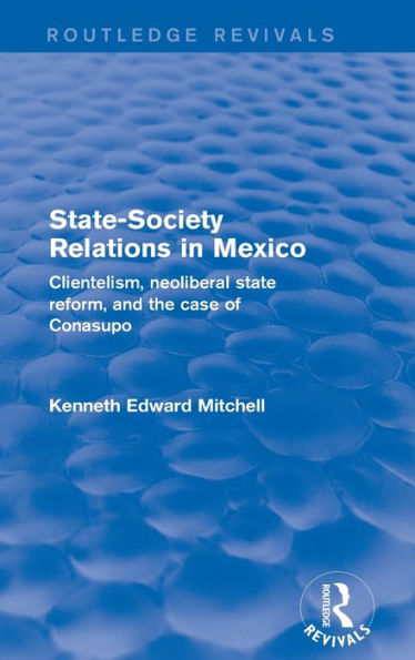 Revival: State-Society Relations Mexico (2001): Clientelism, Neoliberal State Reform, and the Case of Conasupo