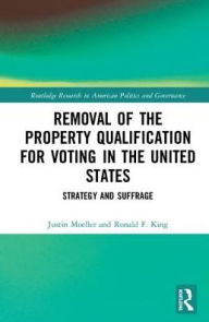 Title: Removal of the Property Qualification for Voting in the United States: Strategy and Suffrage, Author: Justin Moeller