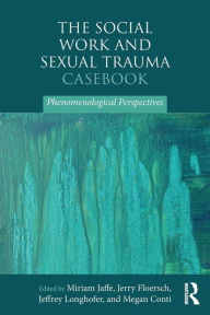 Title: The Social Work and Sexual Trauma Casebook: Phenomenological Perspectives / Edition 1, Author: Miriam Jaffe