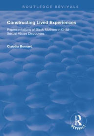Title: Constructing Lived Experiences: Representations of Black Mothers in Child Sexual Abuse Discourses / Edition 1, Author: Claudia Bernard