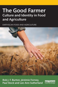 Title: The Good Farmer: Culture and Identity in Food and Agriculture, Author: Rob J.F. Burton