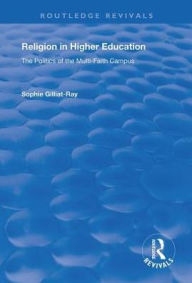 Title: Religion in Higher Education: The Politics of the Multi-Faith Campus / Edition 1, Author: Sophie Gilliat-Ray