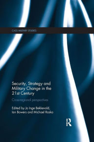 Title: Security, Strategy and Military Change in the 21st Century: Cross-Regional Perspectives / Edition 1, Author: Jo Inge Bekkevold
