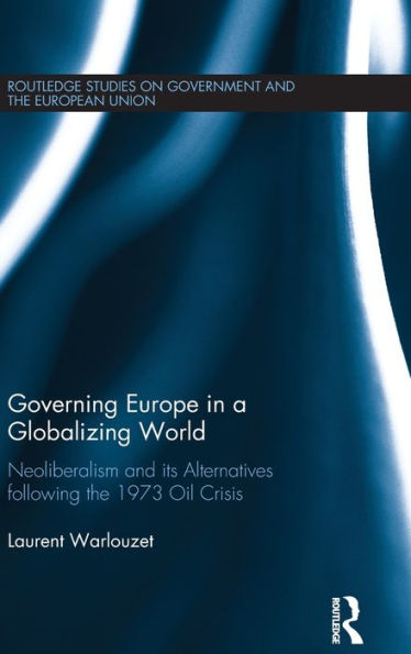 Governing Europe a Globalizing World: Neoliberalism and its Alternatives following the 1973 Oil Crisis
