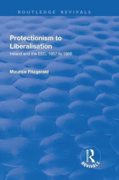 Protectionism to Liberalisation: Ireland and the EEC, 1957 1966
