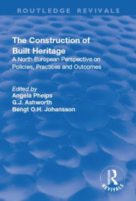 Title: The Construction of Built Heritage: A North European Perspective on Policies, Practices and Outcomes / Edition 1, Author: G.J. Ashworth