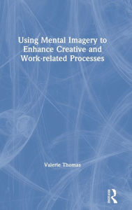 Title: Using Mental Imagery to Enhance Creative and Work-related Processes / Edition 1, Author: Valerie Thomas