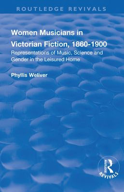 Women Musicians Victorian Fiction, 1860-1900: Representations of Music, Science and Gender the Leisured Home