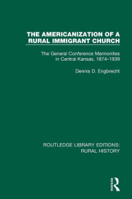 Title: The Americanization of a Rural Immigrant Church: The General Conference Mennonites in Central Kansas, 1874-1939 / Edition 1, Author: Dennis D. Engbrecht