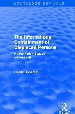 The International Containment of Displaced Persons: Humanitarian Spaces without Exit
