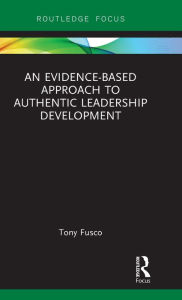 Title: An Evidence-based Approach to Authentic Leadership Development / Edition 1, Author: Tony Fusco