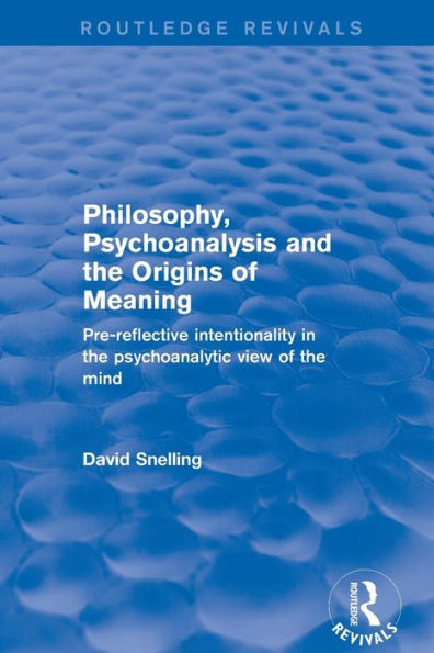 Philosophy, Psychoanalysis and the Origins of Meaning: Pre-Reflective Intentionality in the Psychoanalytic View of the Mind / Edition 1