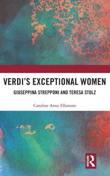 Verdi's Exceptional Women: Giuseppina Strepponi and Teresa Stolz / Edition 1