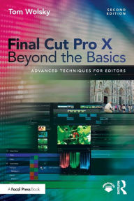 Title: Final Cut Pro X Beyond the Basics: Advanced Techniques for Editors / Edition 2, Author: Tom Wolsky