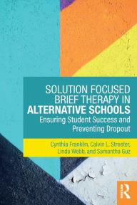 Title: Solution Focused Brief Therapy in Alternative Schools: Ensuring Student Success and Preventing Dropout / Edition 1, Author: Cynthia Franklin